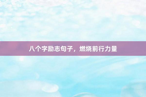 八个字励志句子，燃烧前行力量