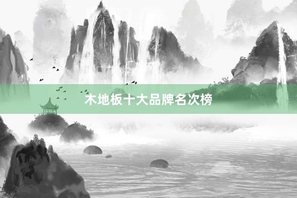 木地板十大品牌名次榜