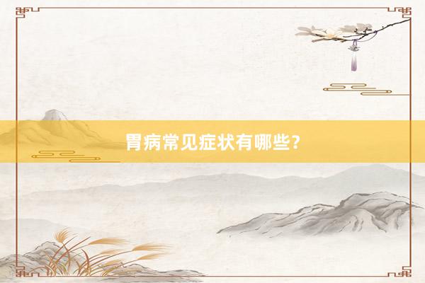 胃病常见症状有哪些？