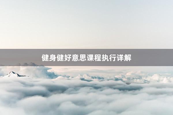 健身健好意思课程执行详解